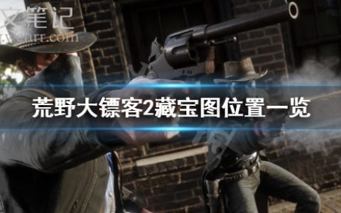《荒野大镖客2》藏宝图有几张？藏宝图位置一览