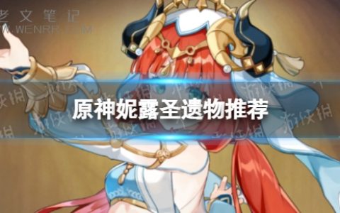 《原神》妮露圣遗物搭配推荐 妮露圣遗物带什么